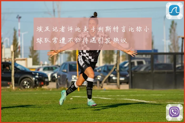埃及记者评论麦卡利斯特言论称小球队常遭不公待遇引发热议