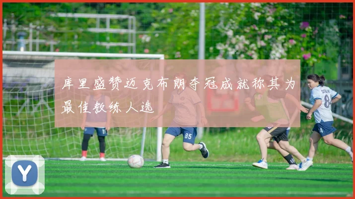 库里盛赞迈克布朗夺冠成就称其为最佳教练人选