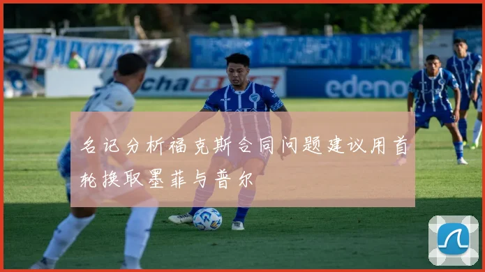 名记分析福克斯合同问题建议用首轮换取墨菲与普尔