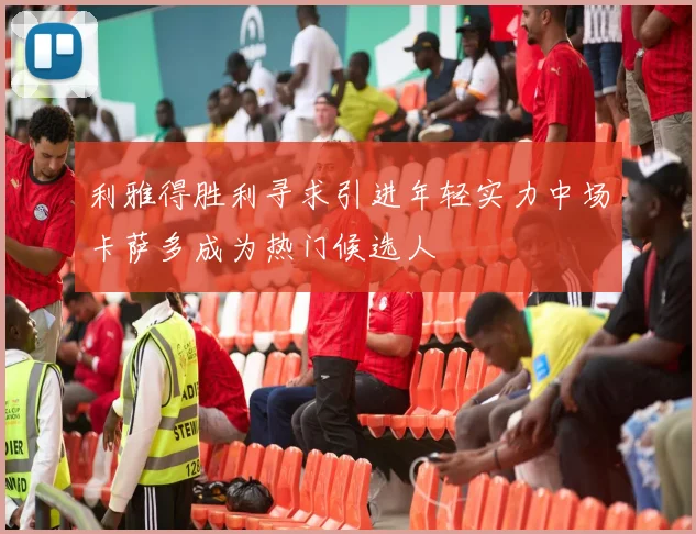 利雅得胜利寻求引进年轻实力中场卡萨多成为热门候选人