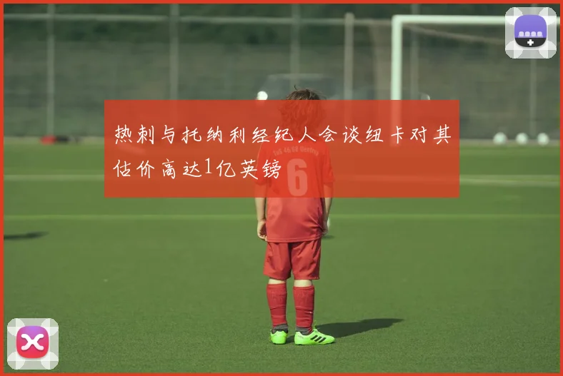 热刺与托纳利经纪人会谈纽卡对其估价高达1亿英镑