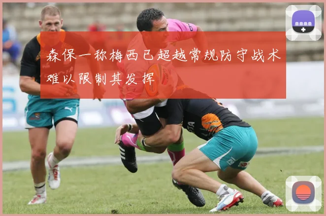 森保一称梅西已超越常规防守战术难以限制其发挥